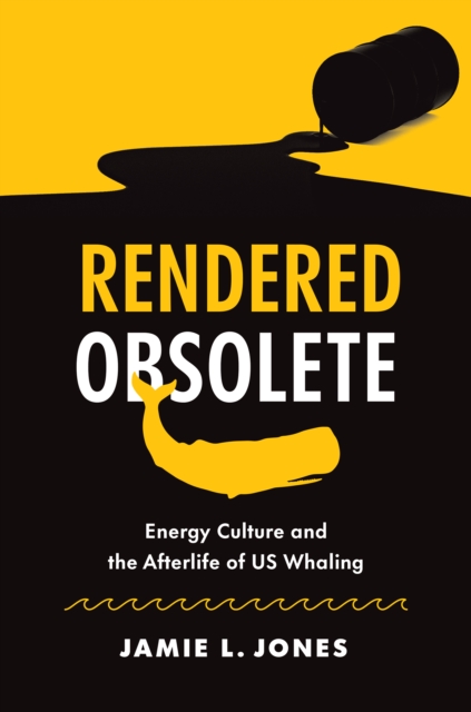 Rendered Obsolete : Energy Culture and the Afterlife of US Whaling, EPUB eBook