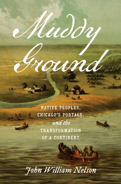 Muddy Ground : Native Peoples, Chicago's Portage, and the Transformation of a Continent, EPUB eBook