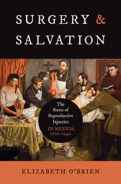 Surgery and Salvation : The Roots of Reproductive Injustice in Mexico, 1770-1940, EPUB eBook