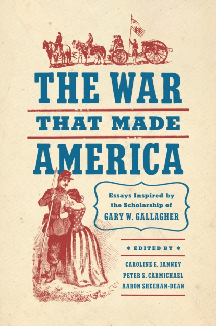 The War That Made America : Essays Inspired by the Scholarship of Gary W. Gallagher, EPUB eBook