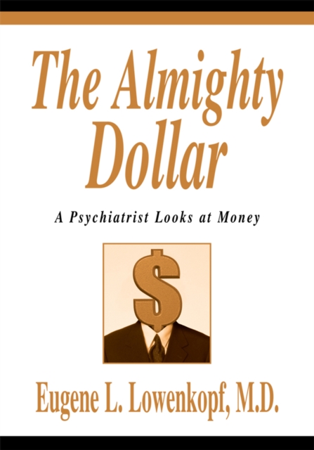 The Almighty Dollar : A Psychiatrist Looks at Money, EPUB eBook