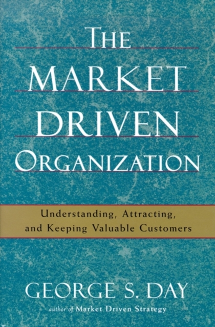 The Market Driven Organization : Attracting And Keeping Valuable Customers, EPUB eBook