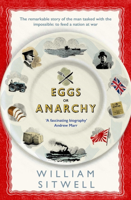 Eggs or Anarchy : The remarkable story of the man tasked with the impossible: to feed a nation at war, Paperback / softback Book