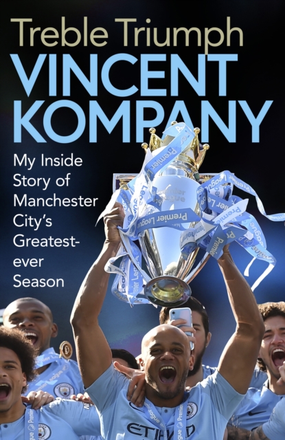Treble Triumph : My Inside Story of Manchester City's Greatest-ever Season, Hardback Book