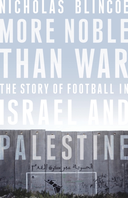 More Noble Than War : The Story of Football in Israel and Palestine, EPUB eBook