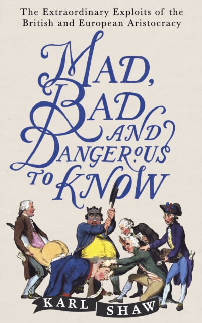 Mad, Bad and Dangerous to Know : The Extraordinary Exploits of the British and European Aristocracy, EPUB eBook