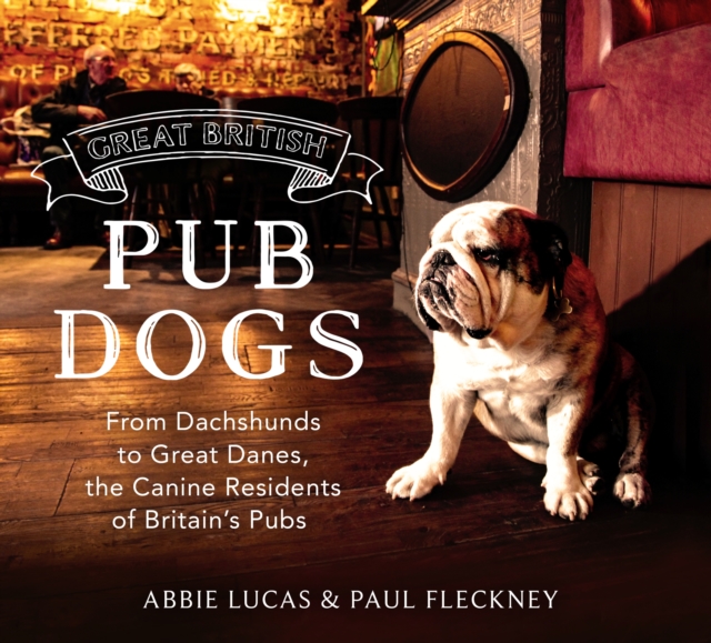 Great British Pub Dogs : From Dachshunds to Great Danes, the Canine Residents of Britain's Pubs, EPUB eBook