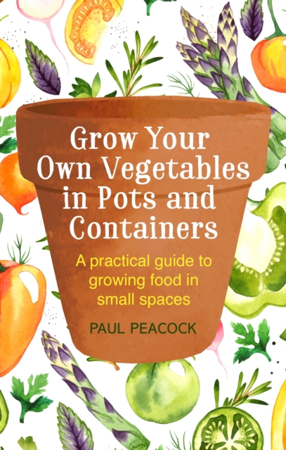 Grow Your Own Vegetables in Pots and Containers : A practical guide to growing food in small spaces, EPUB eBook
