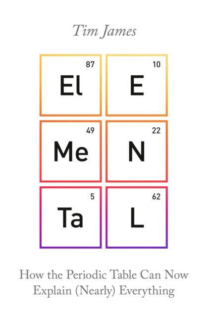 Elemental : How the Periodic Table Can Now Explain (Nearly) Everything, Paperback / softback Book