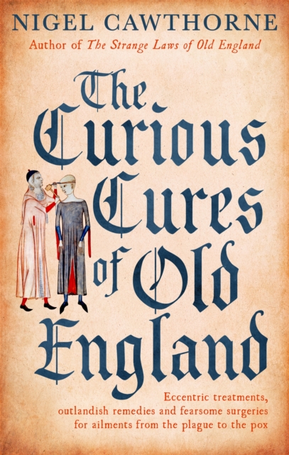 The Curious Cures Of Old England : Eccentric treatments, outlandish remedies and fearsome surgeries for ailments from the plague to the pox, Paperback / softback Book