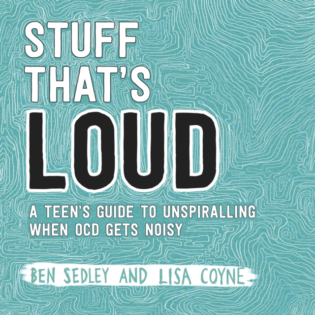 Stuff That's Loud : A Teen's Guide to Unspiralling when OCD Gets Noisy, EPUB eBook