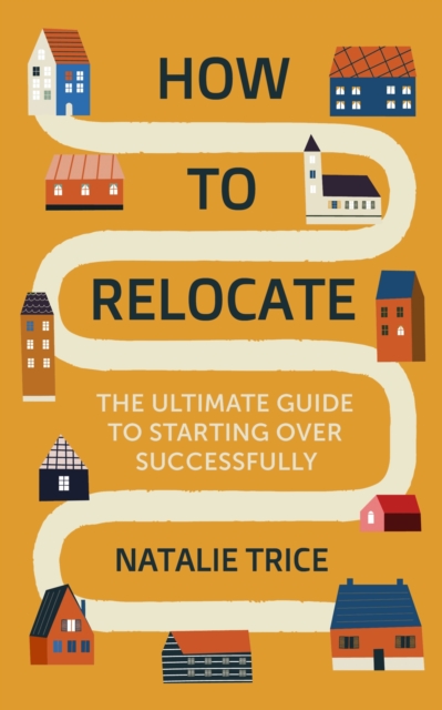 How to Relocate : The Ultimate Guide to Starting Over Successfully, EPUB eBook