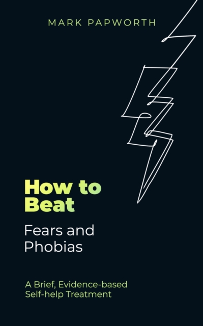 How to Beat Fears and Phobias : A Brief, Evidence-based Self-help Treatment, Paperback / softback Book