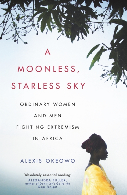 A Moonless, Starless Sky : Ordinary Women and Men Fighting Extremism in Africa, Paperback / softback Book