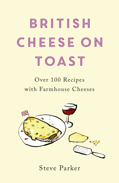 British Cheese on Toast : Over 100 Recipes with Farmhouse Cheeses, EPUB eBook