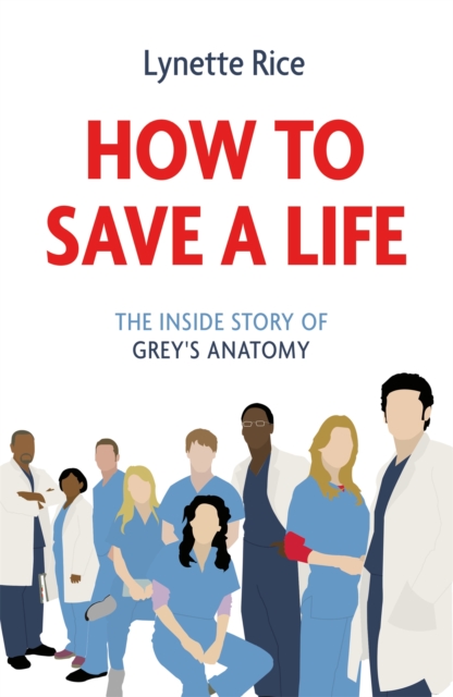 How to Save a Life : The Inside Story of Grey's Anatomy, Paperback / softback Book
