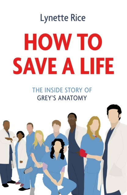 How To Save A Life The Inside Story Of Grey S Anatomy Lynette Rice Telegraph Bookshop