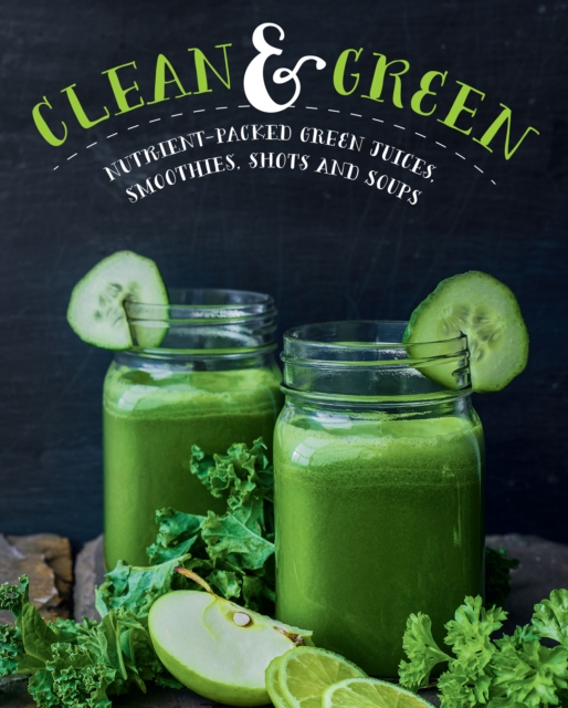 Clean & Green : Over 60 Nutrient-Packed Green Juices, Smoothies, Shots, and Soups, EPUB eBook