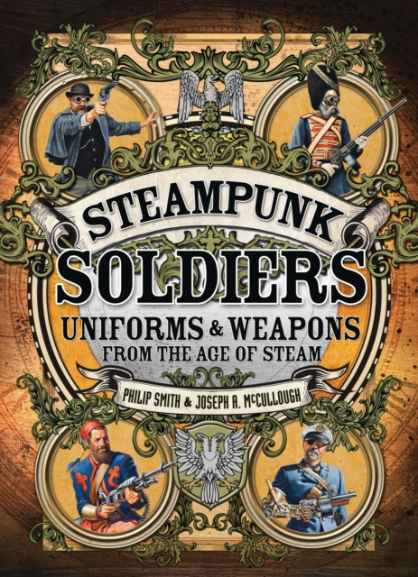 Steampunk Soldiers : Uniforms & Weapons from the Age of Steam, PDF eBook