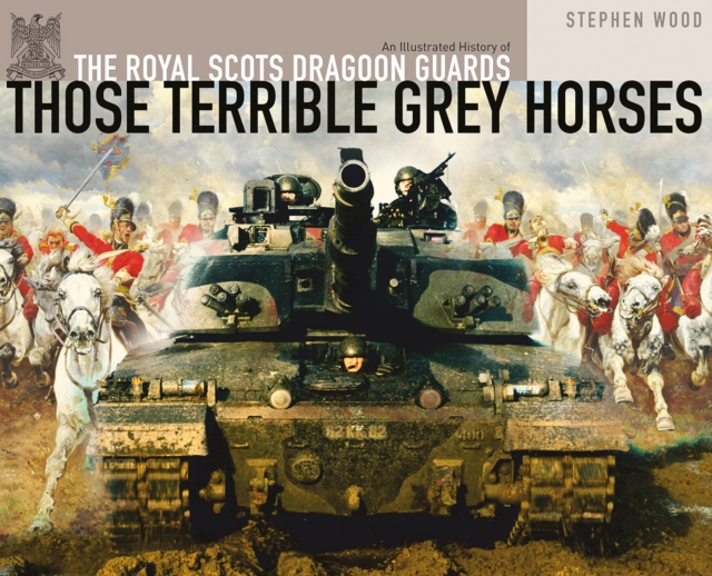 Those Terrible Grey Horses : An Illustrated History of the Royal Scots Dragoon Guards, EPUB eBook
