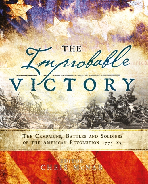 The Improbable Victory: The Campaigns, Battles and Soldiers of the American Revolution, 1775 83 : In Association with The American Revolution Museum at Yorktown, EPUB eBook
