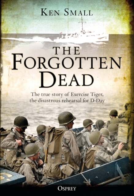 The Forgotten Dead : The true story of Exercise Tiger, the disastrous rehearsal for D-Day, Paperback / softback Book