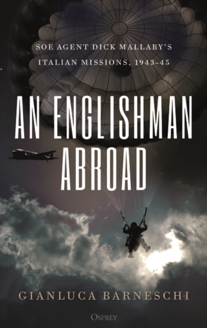 An Englishman Abroad : SOE agent Dick Mallaby s Italian missions, 1943 45, PDF eBook