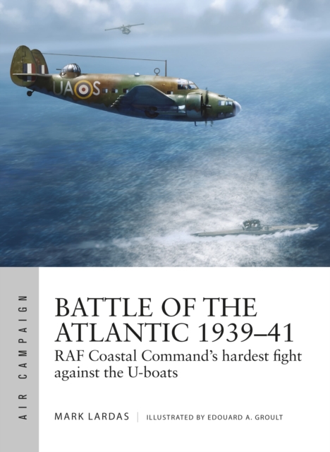 Battle of the Atlantic 1939-41 : RAF Coastal Command's hardest fight against the U-boats, Paperback / softback Book