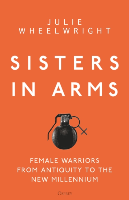 Sisters in Arms : Female warriors from antiquity to the new millennium, Hardback Book