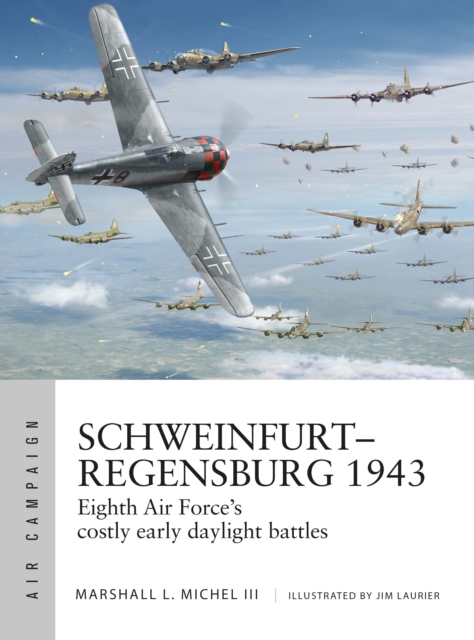 Schweinfurt–Regensburg 1943 : Eighth Air Force’s costly early daylight battles, Paperback / softback Book