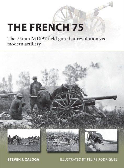The French 75 : The 75mm M1897 field gun that revolutionized modern artillery, Paperback / softback Book