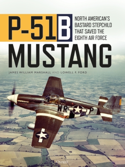P-51B Mustang : North American’s Bastard Stepchild that Saved the Eighth Air Force, Hardback Book