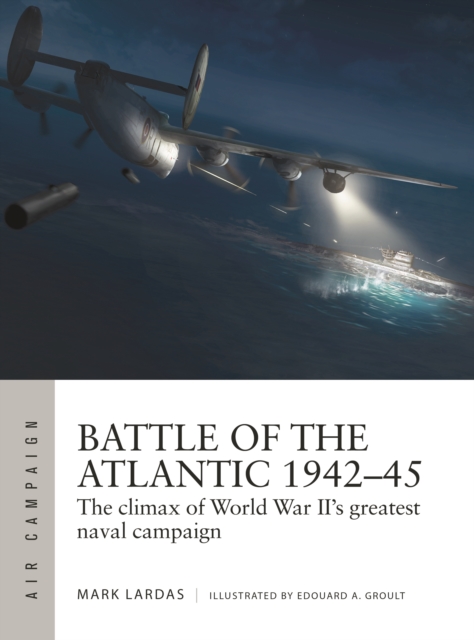 Battle of the Atlantic 1942–45 : The climax of World War II’s greatest naval campaign, Paperback / softback Book