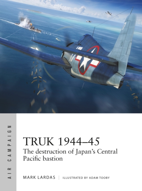 Truk 1944-45 : The destruction of Japan's Central Pacific bastion, Paperback / softback Book