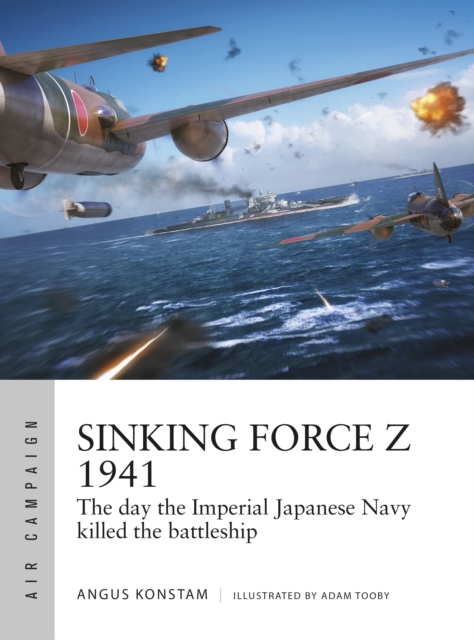 Sinking Force Z 1941 : The day the Imperial Japanese Navy killed the battleship, Paperback / softback Book