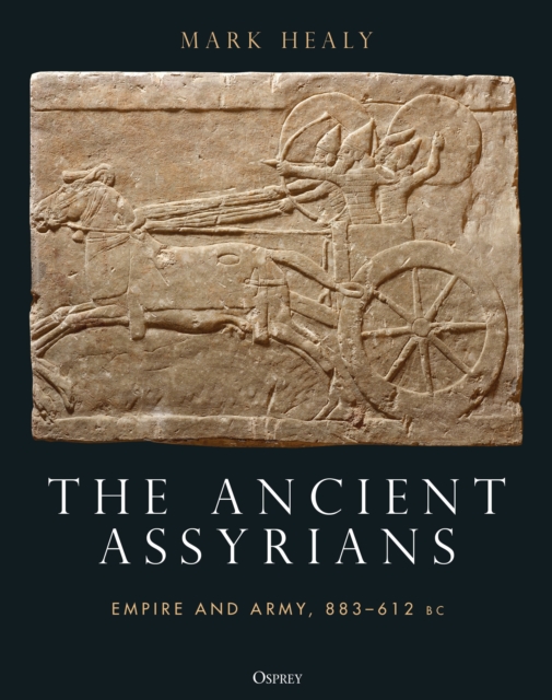 The Ancient Assyrians : Empire and Army, 883-612 BC, Hardback Book