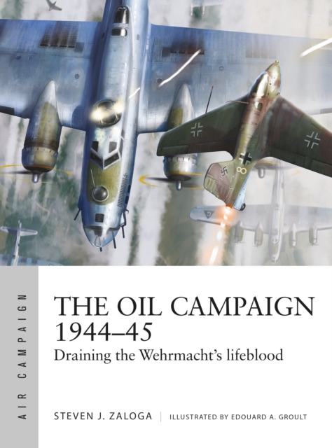 The Oil Campaign 1944-45 : Draining the Wehrmacht's lifeblood, Paperback / softback Book