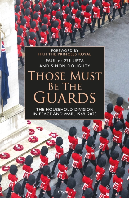 Those Must Be The Guards : The Household Division in Peace and War, 1969 2023, PDF eBook