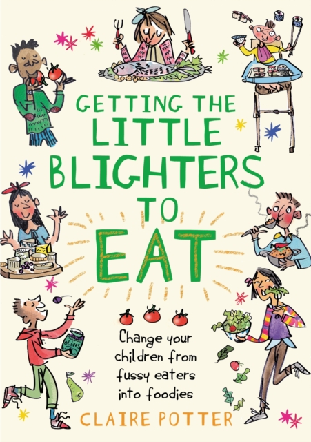Getting the Little Blighters to Eat : Change Your Children from Fussy Eaters into Foodies, PDF eBook