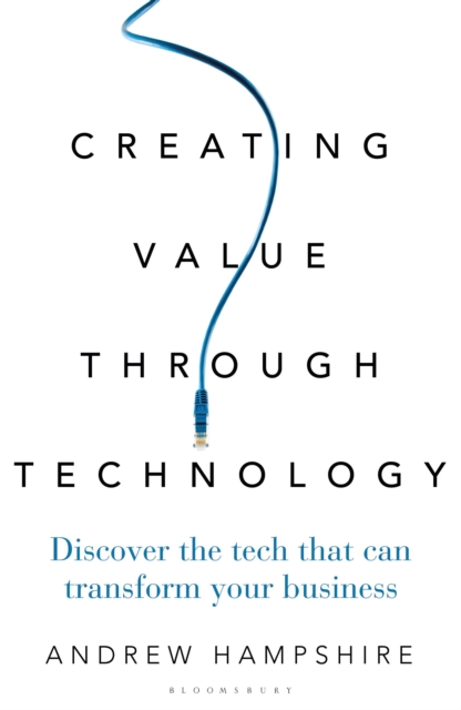 Creating Value Through Technology : Discover the Tech That Can Transform Your Business, Hardback Book