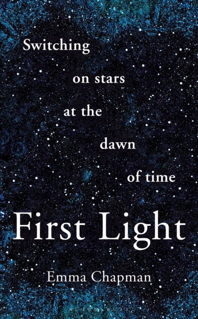 First Light : Switching on Stars at the Dawn of Time, Hardback Book