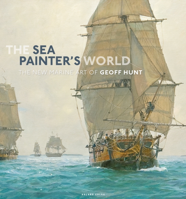 The Sea Painter's World : The new marine art of Geoff Hunt, 2003-2010, Hardback Book