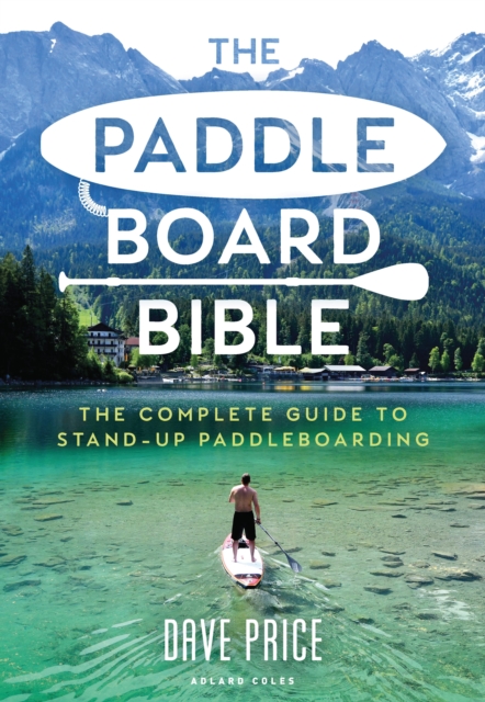 The Paddleboard Bible : The complete guide to stand-up paddleboarding, Paperback / softback Book