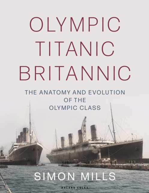 Olympic Titanic Britannic : The Anatomy and Evolution of the Olympic Class, Hardback Book