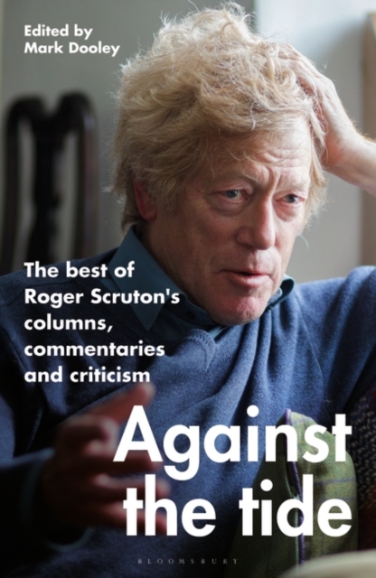 Against the Tide : The best of Roger Scruton's columns, commentaries and criticism, Hardback Book