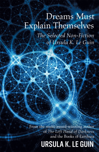 Dreams Must Explain Themselves : The Selected Non-Fiction of Ursula K. Le Guin, Paperback / softback Book