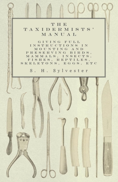 The Taxidermists' Manual - Giving Full Instructions in Mounting and Preserving Birds, Mammals, Insects, Fishes, Reptiles, Skeletons, Eggs, Etc, EPUB eBook