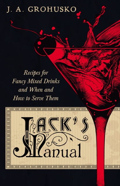 Jack's Manual - Recipes for Fancy Mixed Drinks and When and How to Serve Them : A Reprint of the 1908 Edition, EPUB eBook