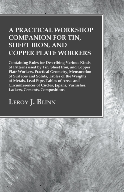 A Practical Workshop Companion for Tin, Sheet Iron, and Copper Plate Workers : Containing Rules for Describing Various Kinds of Patterns used by Tin, Sheet Iron, and Copper Plate Workers, Practical Ge, EPUB eBook