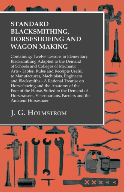 Standard Blacksmithing, Horseshoeing and Wagon Making: Containing: Twelve Lessons in Elementary Blacksmithing Adapted to the Demand of Schools and Colleges of Mechanic Arts : Tables, Rules and Receipt, EPUB eBook